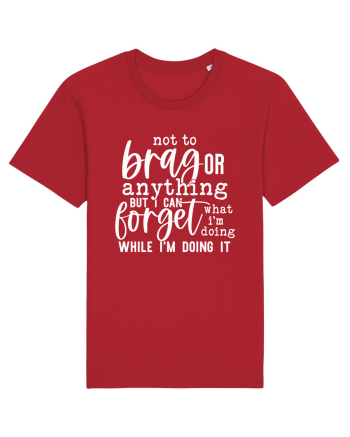 Not To Brag Or Anything, But I Can Forget What I'm Doing While I'm Doing It Red