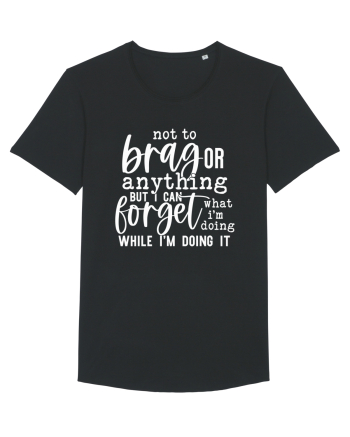 Not To Brag Or Anything, But I Can Forget What I'm Doing While I'm Doing It Black