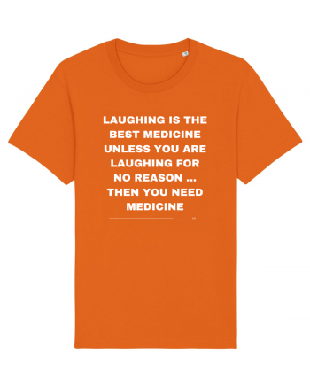 Laughing is the best medicine unless you are laughing for no reason... Bright Orange