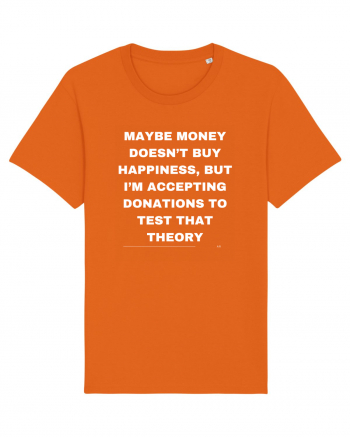 Maybe money doesn't buy happiness but I'm accepting donations to test that  Bright Orange