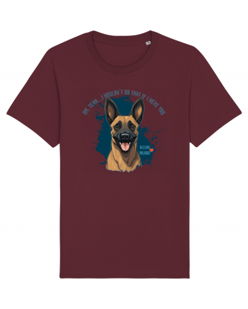 YEAH, I WOULDN`T  DO THAT - Malinois Belgian Burgundy