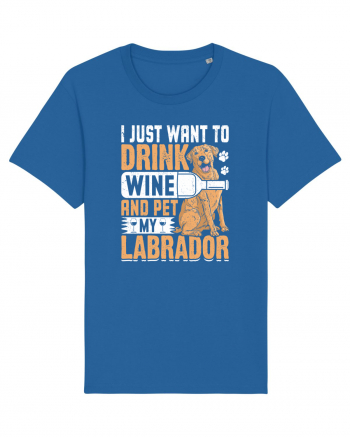 I JUST WANT TO DRINK WINE AND PET MY LABRADOR Royal Blue