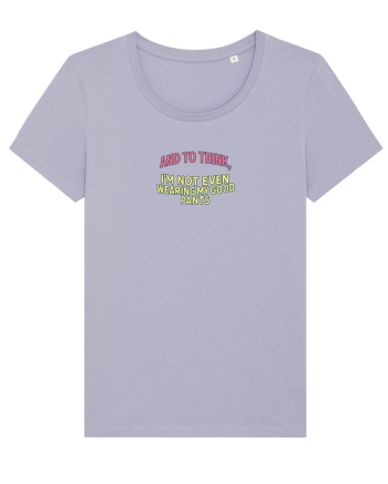 AND TO THINK, I`M NOT EVEN WEARING MY GOOD PANTS Lavender