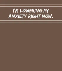 i m lowering my anxiety right now2