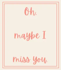 oh maybe i miss you3