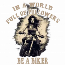 IN A WORLD FULL OF FOLLOWERS, BE A BIKER